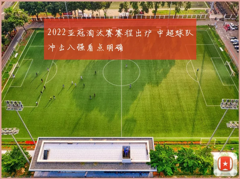 2022亚冠淘汰赛赛程出炉 中超球队冲击八强看点明确