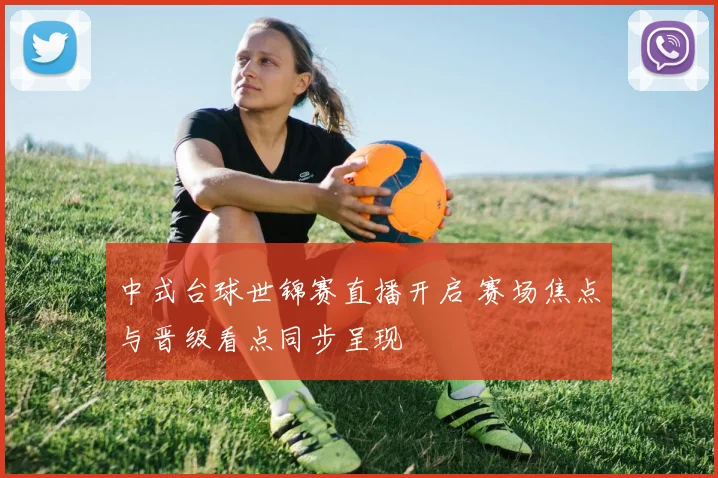 中式台球世锦赛直播开启 赛场焦点与晋级看点同步呈现