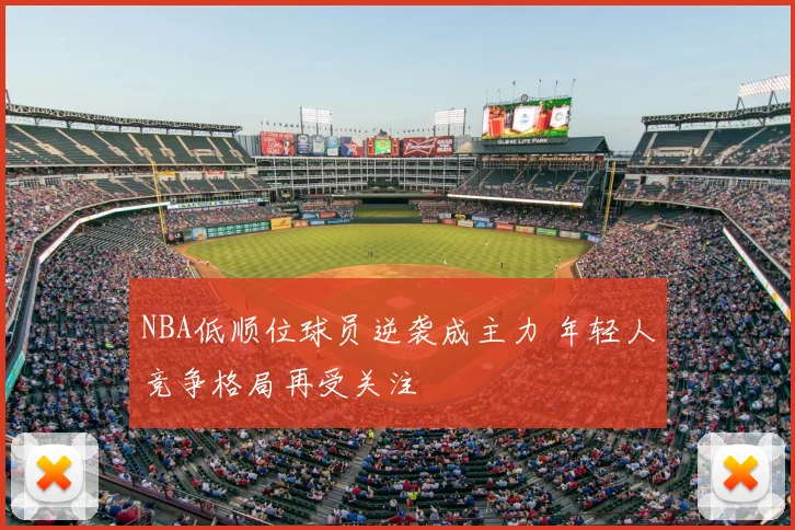 NBA低顺位球员逆袭成主力 年轻人竞争格局再受关注