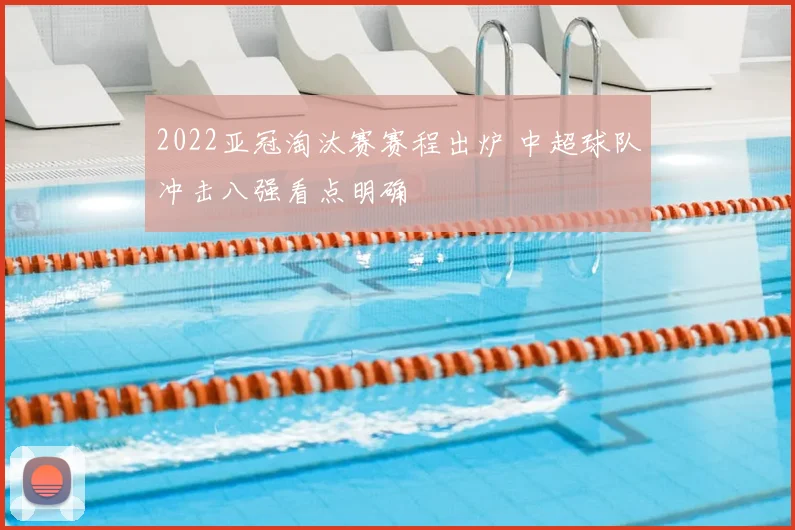 2022亚冠淘汰赛赛程出炉 中超球队冲击八强看点明确