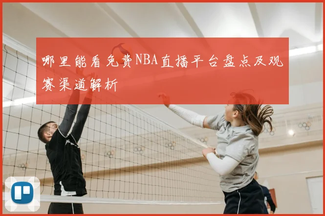哪里能看免费NBA直播平台盘点及观赛渠道解析