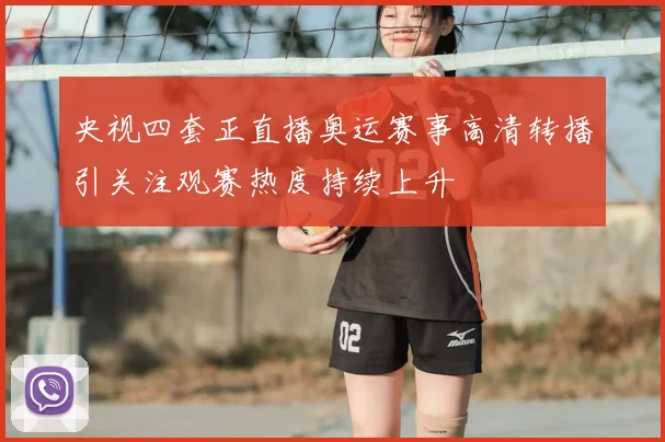 央视四套正直播奥运赛事高清转播引关注观赛热度持续上升