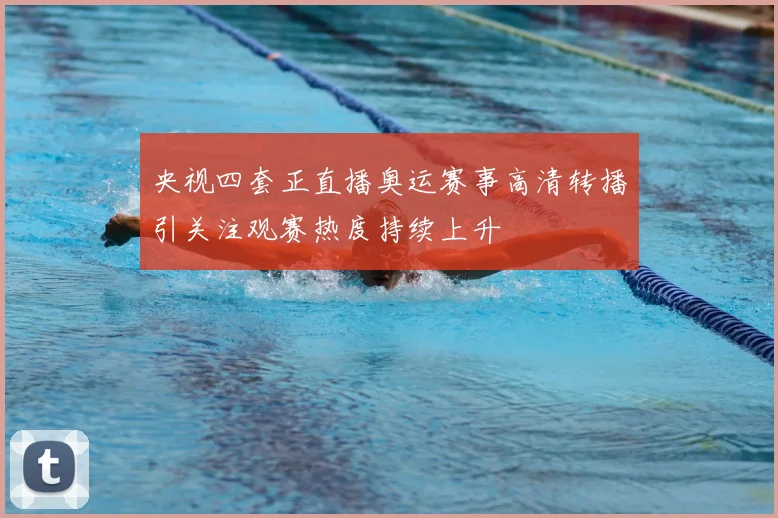 央视四套正直播奥运赛事高清转播引关注观赛热度持续上升